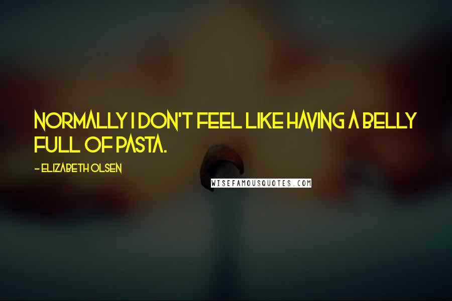 Elizabeth Olsen Quotes: Normally I don't feel like having a belly full of pasta.