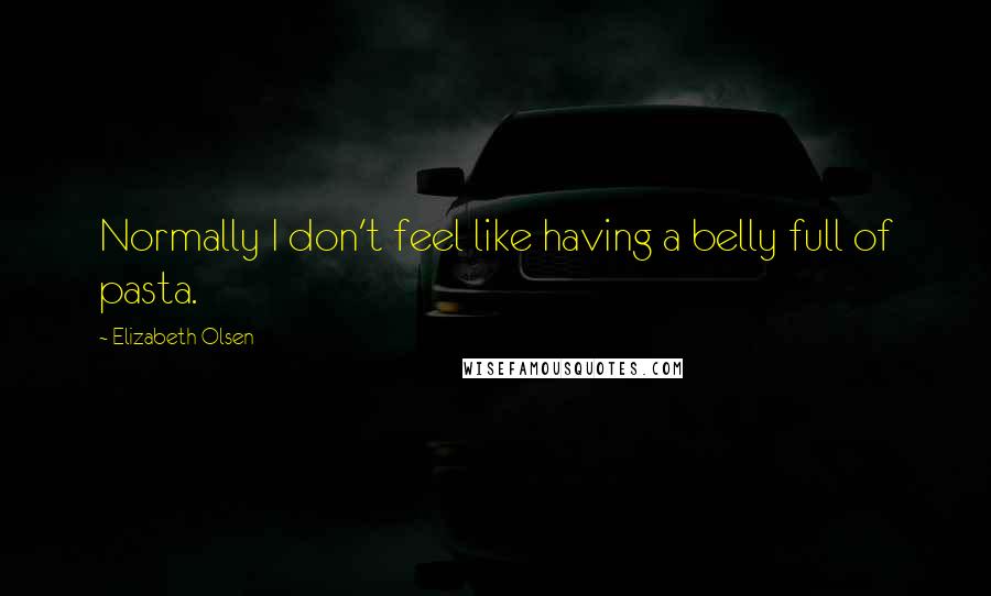 Elizabeth Olsen Quotes: Normally I don't feel like having a belly full of pasta.