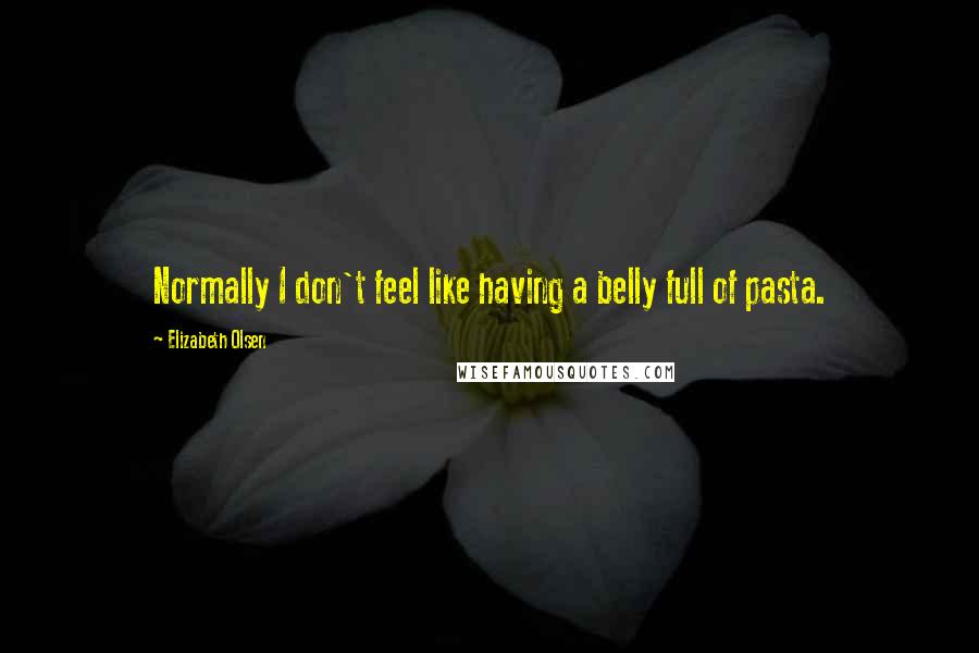 Elizabeth Olsen Quotes: Normally I don't feel like having a belly full of pasta.
