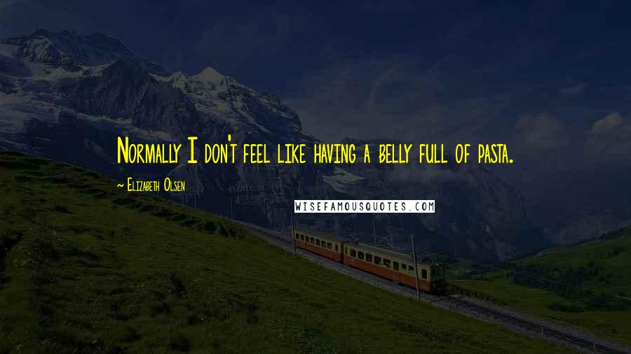 Elizabeth Olsen Quotes: Normally I don't feel like having a belly full of pasta.