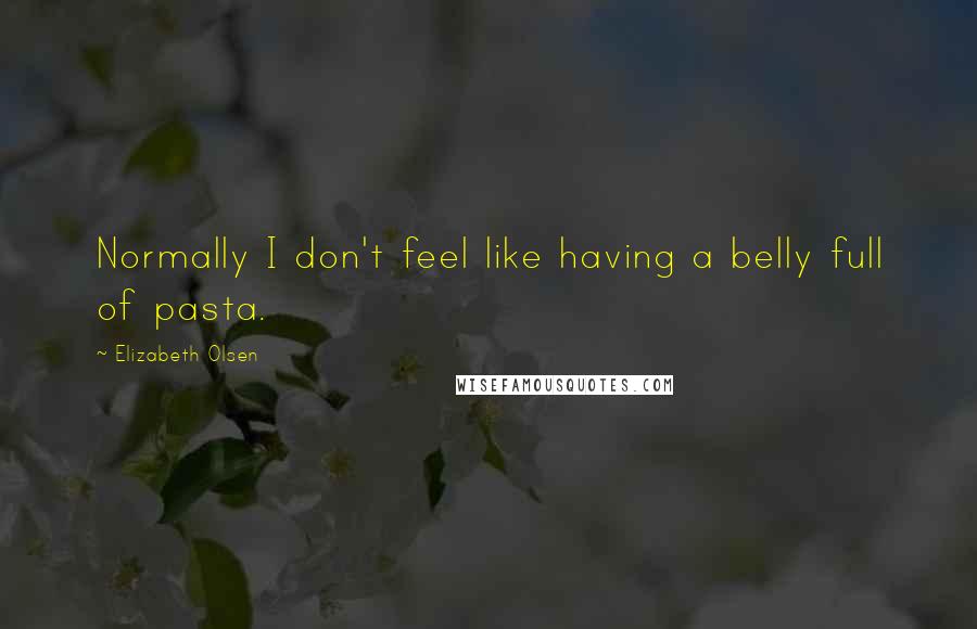 Elizabeth Olsen Quotes: Normally I don't feel like having a belly full of pasta.