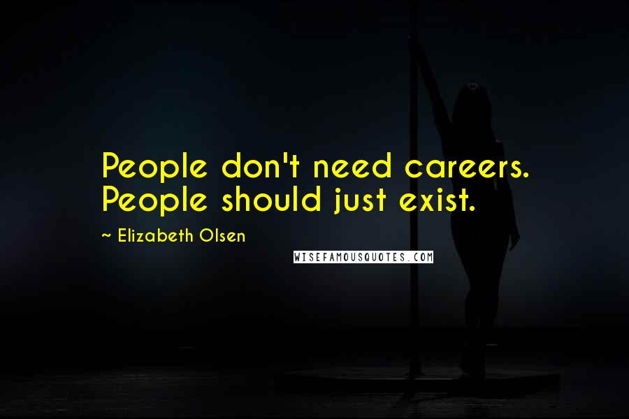 Elizabeth Olsen Quotes: People don't need careers. People should just exist.