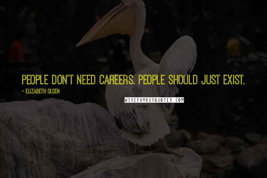 Elizabeth Olsen Quotes: People don't need careers. People should just exist.