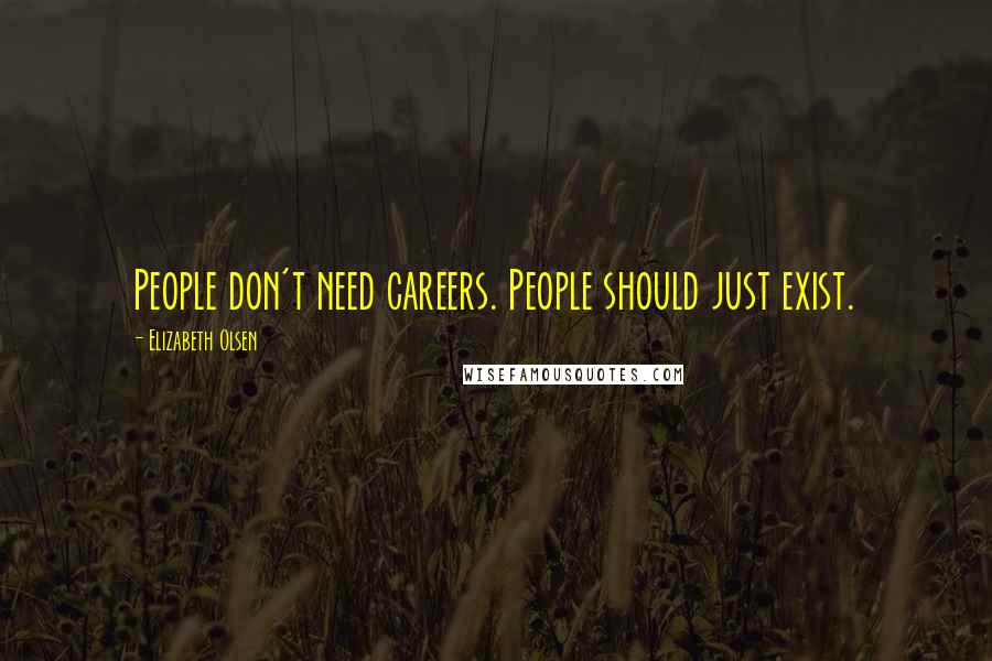 Elizabeth Olsen Quotes: People don't need careers. People should just exist.