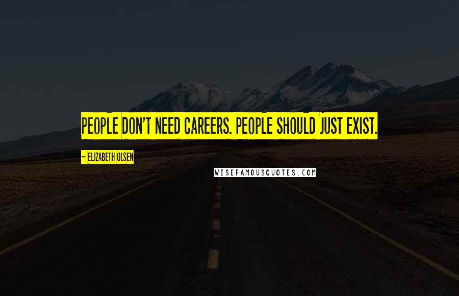 Elizabeth Olsen Quotes: People don't need careers. People should just exist.