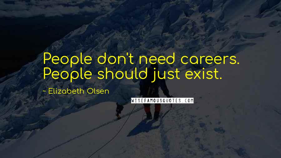 Elizabeth Olsen Quotes: People don't need careers. People should just exist.