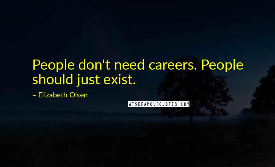 Elizabeth Olsen Quotes: People don't need careers. People should just exist.