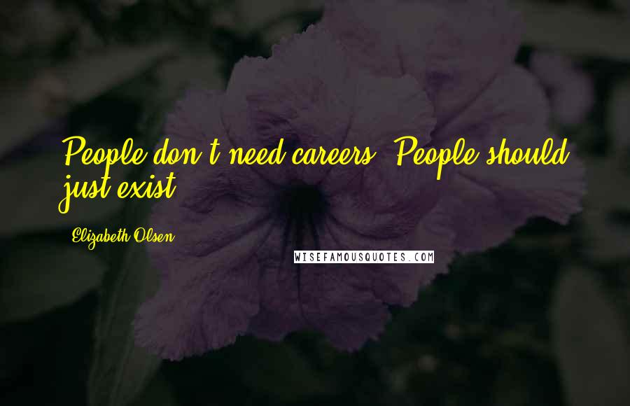 Elizabeth Olsen Quotes: People don't need careers. People should just exist.