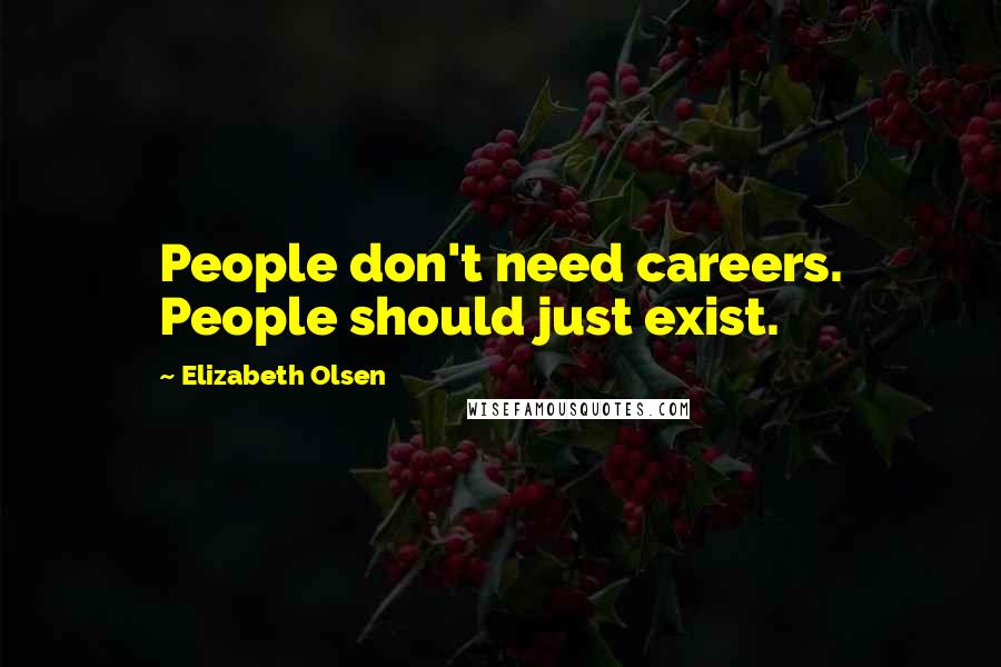 Elizabeth Olsen Quotes: People don't need careers. People should just exist.