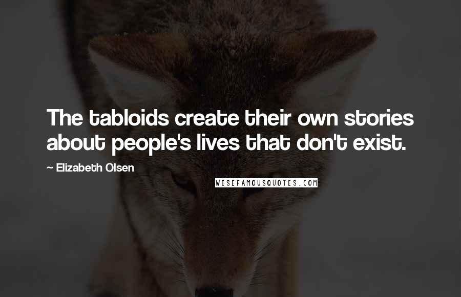 Elizabeth Olsen Quotes: The tabloids create their own stories about people's lives that don't exist.