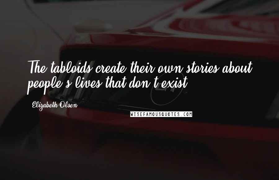 Elizabeth Olsen Quotes: The tabloids create their own stories about people's lives that don't exist.