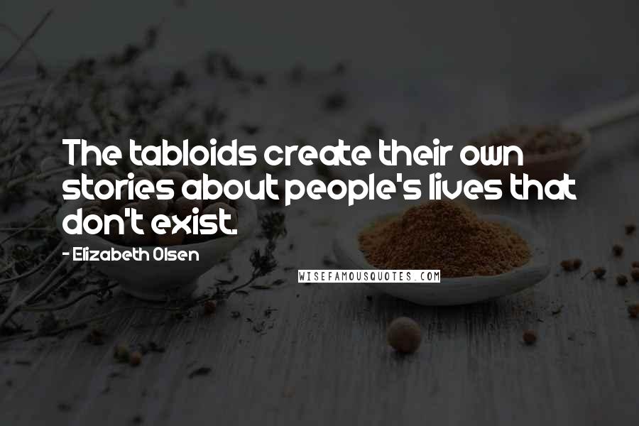 Elizabeth Olsen Quotes: The tabloids create their own stories about people's lives that don't exist.