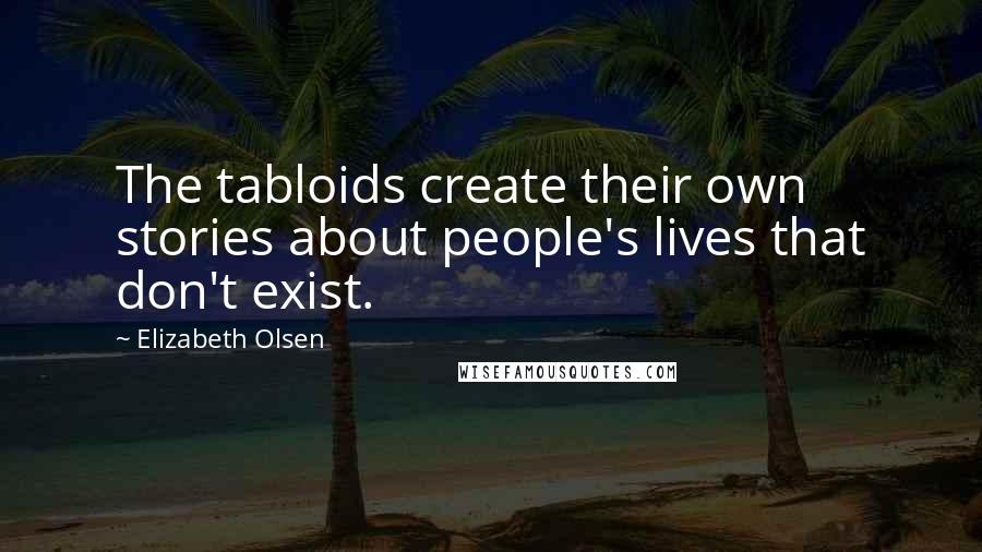 Elizabeth Olsen Quotes: The tabloids create their own stories about people's lives that don't exist.