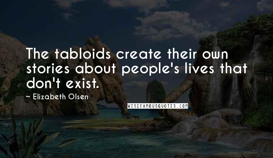 Elizabeth Olsen Quotes: The tabloids create their own stories about people's lives that don't exist.