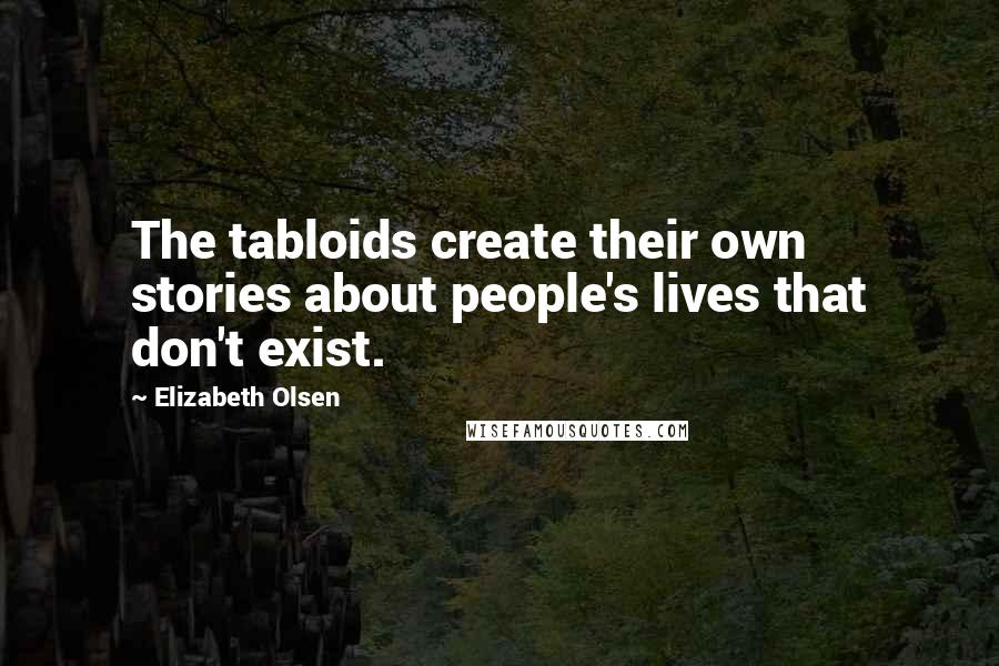 Elizabeth Olsen Quotes: The tabloids create their own stories about people's lives that don't exist.