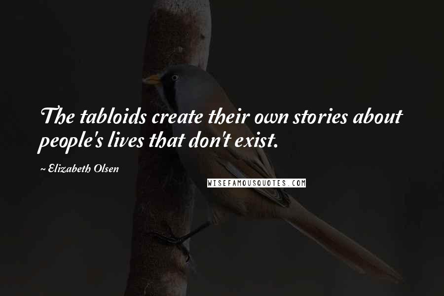 Elizabeth Olsen Quotes: The tabloids create their own stories about people's lives that don't exist.