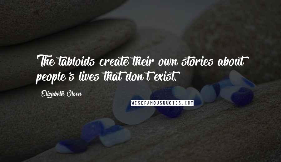 Elizabeth Olsen Quotes: The tabloids create their own stories about people's lives that don't exist.