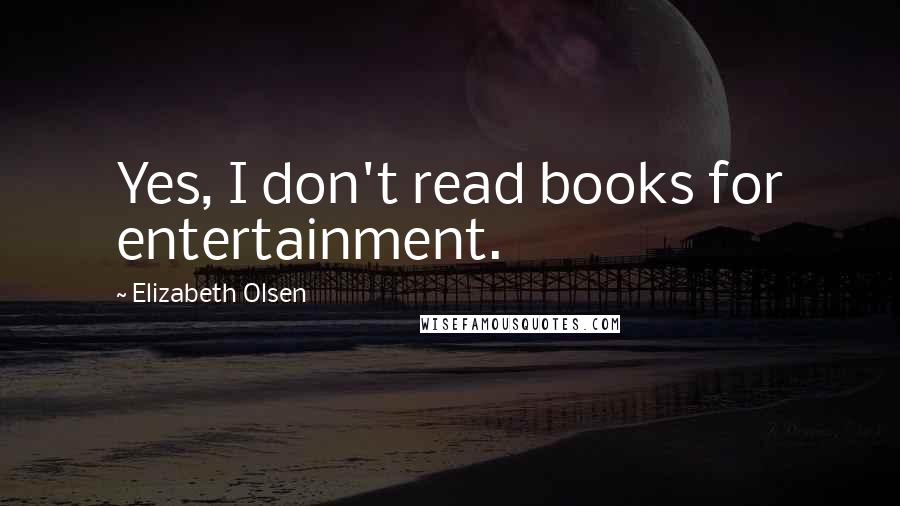 Elizabeth Olsen Quotes: Yes, I don't read books for entertainment.