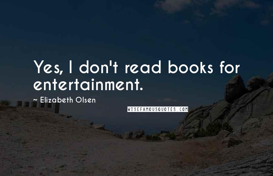 Elizabeth Olsen Quotes: Yes, I don't read books for entertainment.