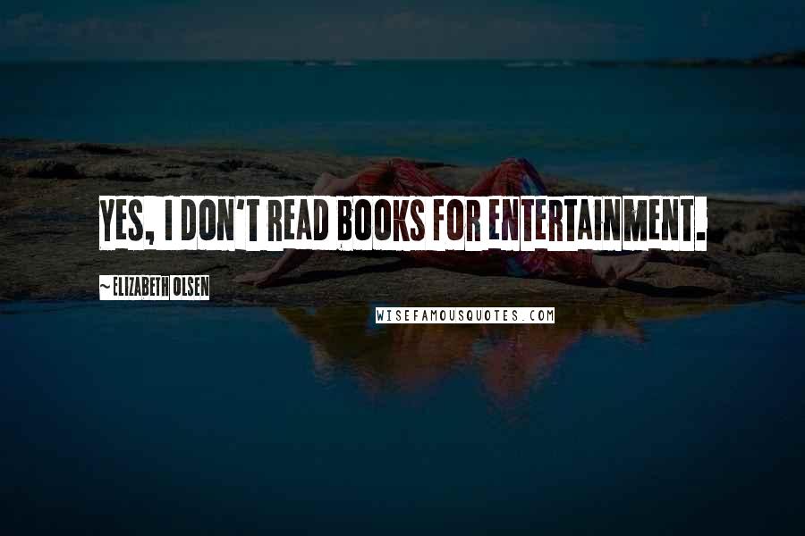 Elizabeth Olsen Quotes: Yes, I don't read books for entertainment.