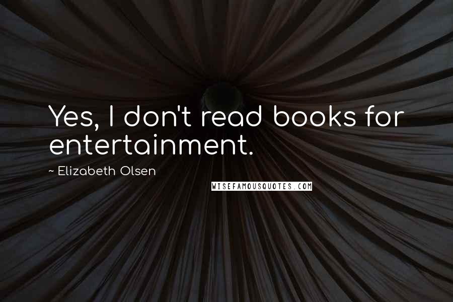 Elizabeth Olsen Quotes: Yes, I don't read books for entertainment.