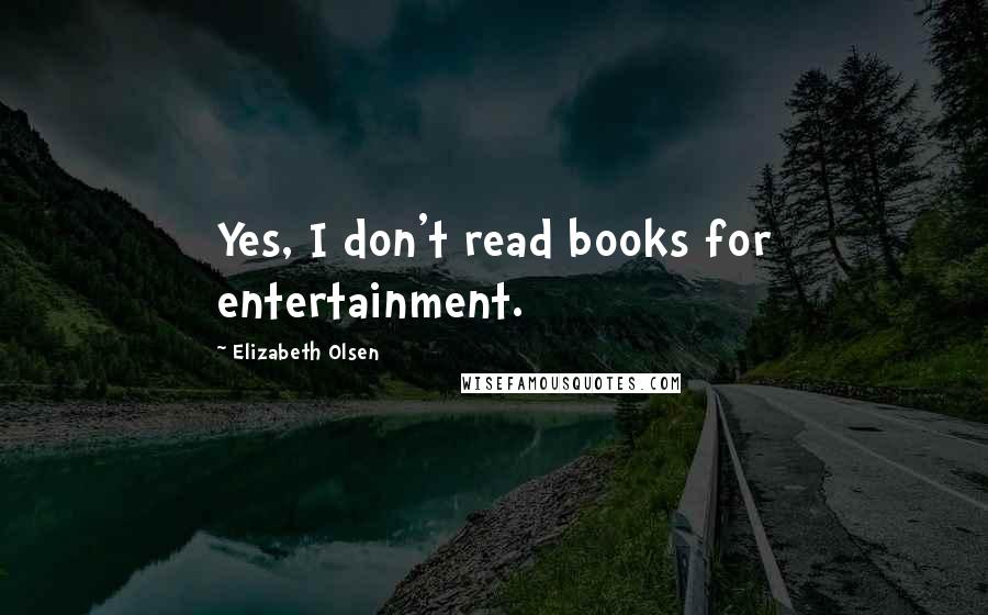 Elizabeth Olsen Quotes: Yes, I don't read books for entertainment.