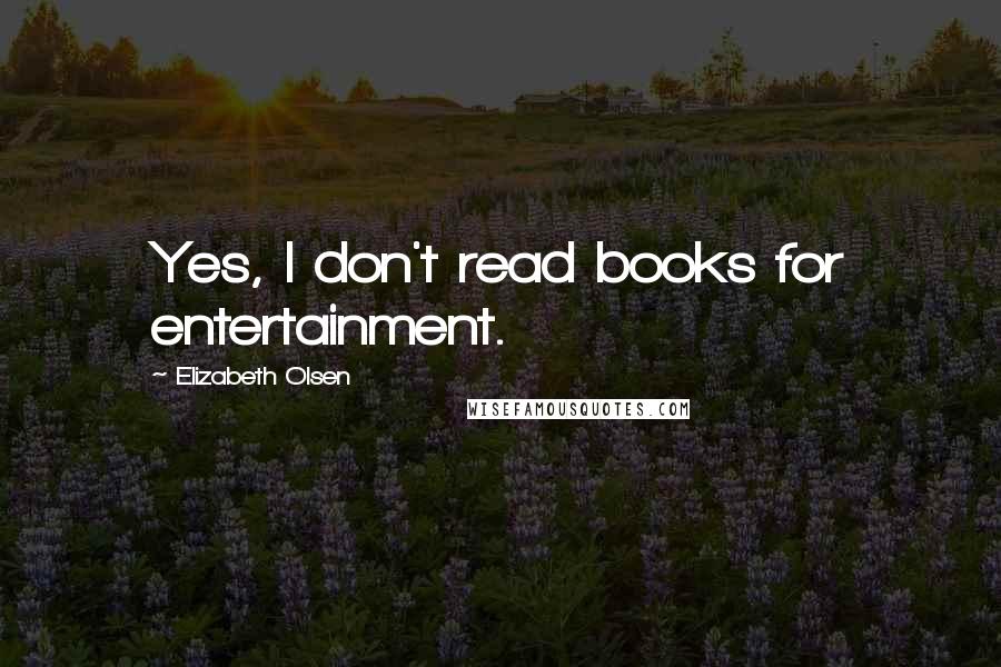 Elizabeth Olsen Quotes: Yes, I don't read books for entertainment.