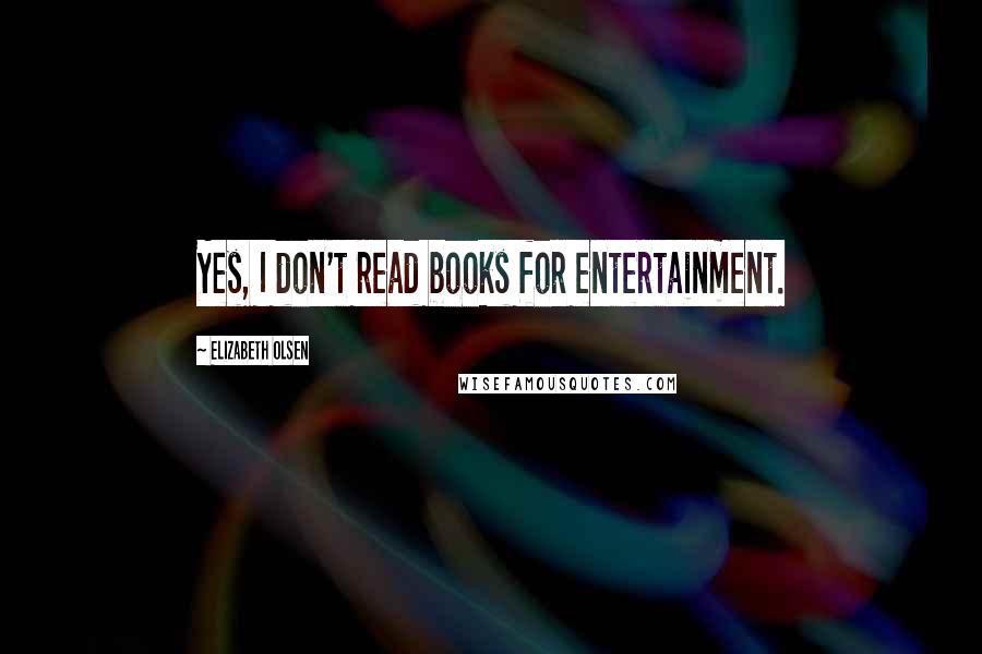 Elizabeth Olsen Quotes: Yes, I don't read books for entertainment.
