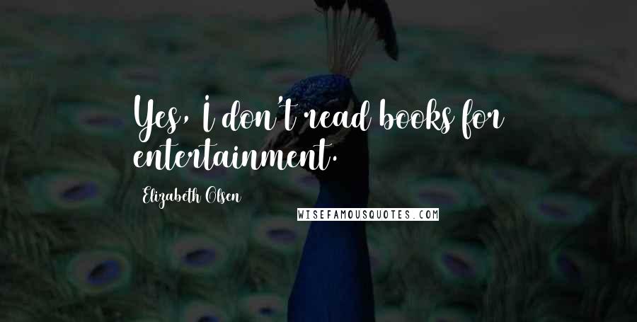Elizabeth Olsen Quotes: Yes, I don't read books for entertainment.