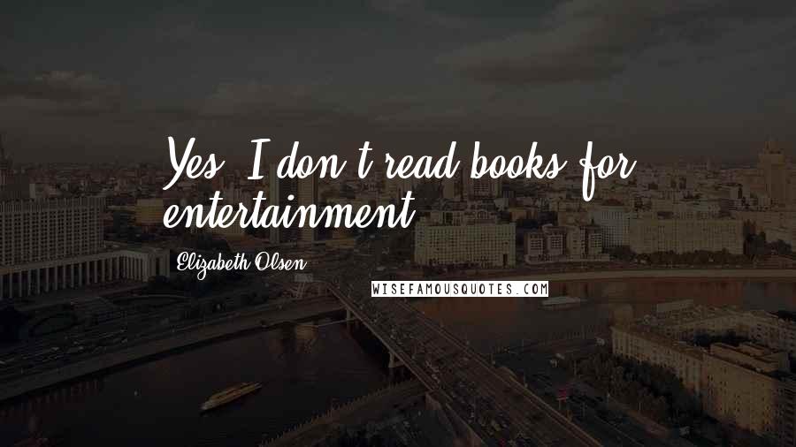 Elizabeth Olsen Quotes: Yes, I don't read books for entertainment.