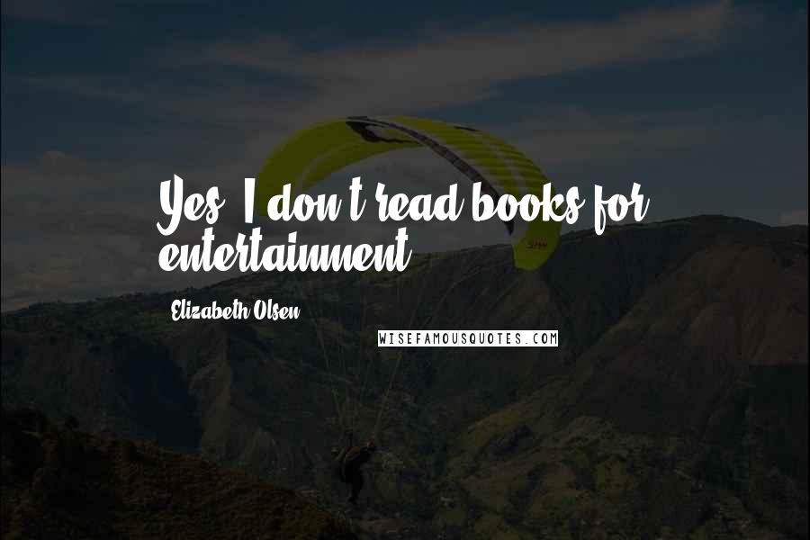 Elizabeth Olsen Quotes: Yes, I don't read books for entertainment.