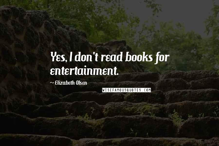 Elizabeth Olsen Quotes: Yes, I don't read books for entertainment.