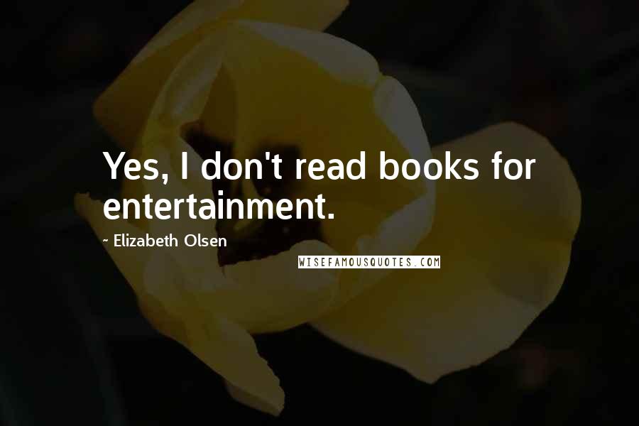 Elizabeth Olsen Quotes: Yes, I don't read books for entertainment.