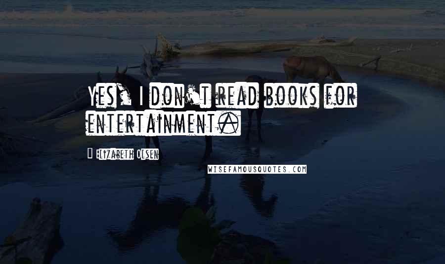 Elizabeth Olsen Quotes: Yes, I don't read books for entertainment.