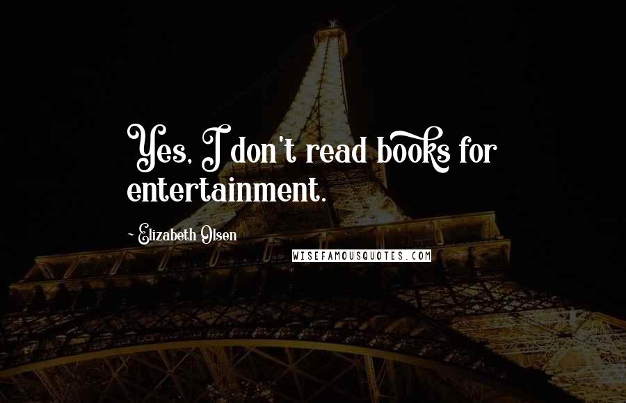 Elizabeth Olsen Quotes: Yes, I don't read books for entertainment.