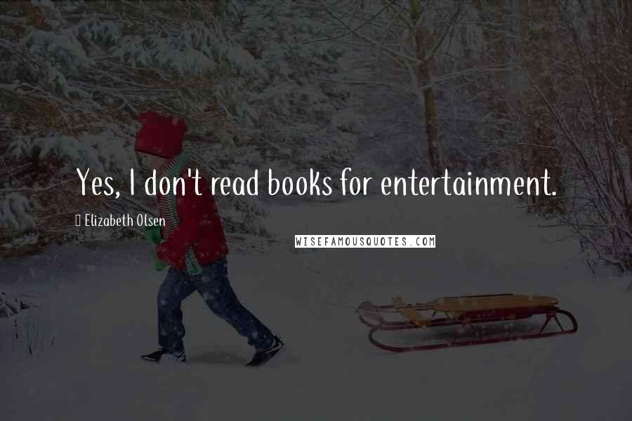Elizabeth Olsen Quotes: Yes, I don't read books for entertainment.