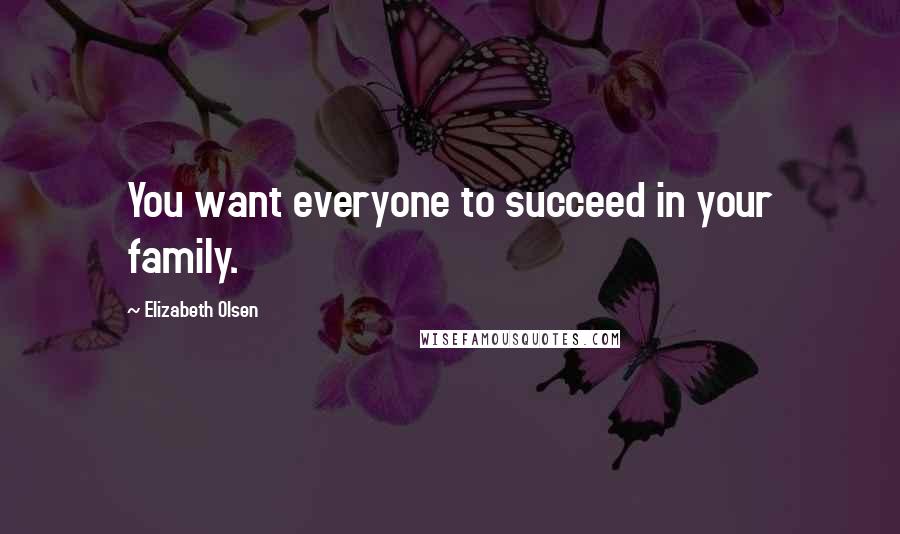Elizabeth Olsen Quotes: You want everyone to succeed in your family.