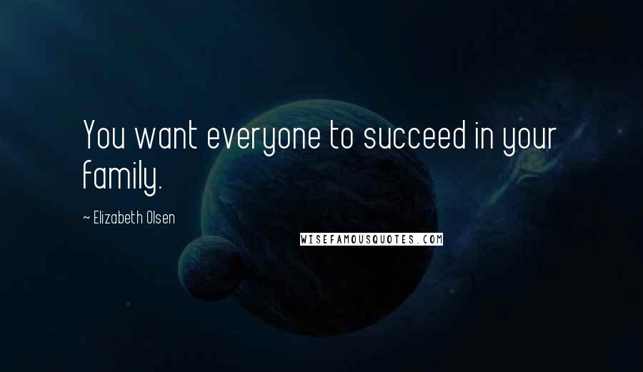 Elizabeth Olsen Quotes: You want everyone to succeed in your family.