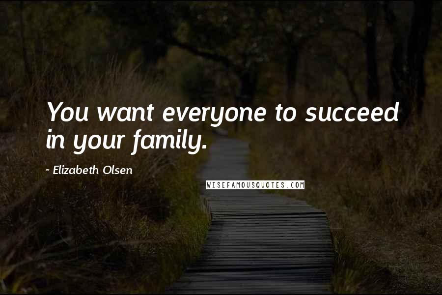 Elizabeth Olsen Quotes: You want everyone to succeed in your family.