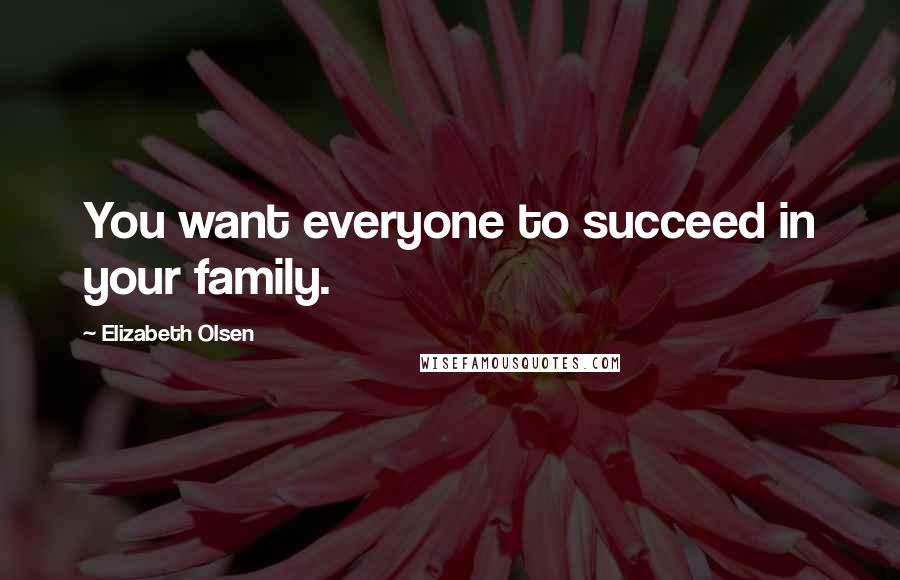 Elizabeth Olsen Quotes: You want everyone to succeed in your family.