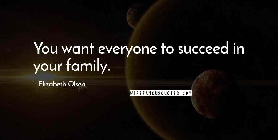 Elizabeth Olsen Quotes: You want everyone to succeed in your family.
