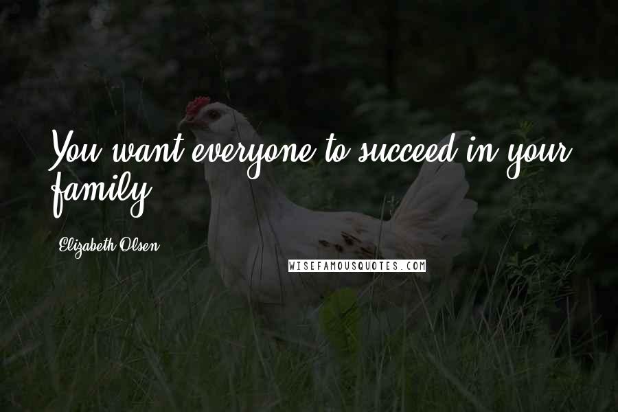 Elizabeth Olsen Quotes: You want everyone to succeed in your family.