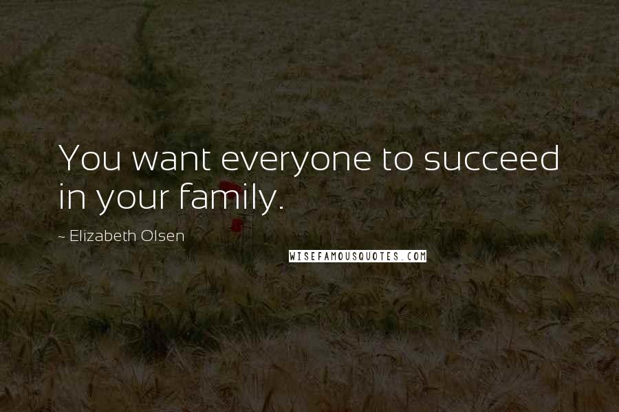 Elizabeth Olsen Quotes: You want everyone to succeed in your family.