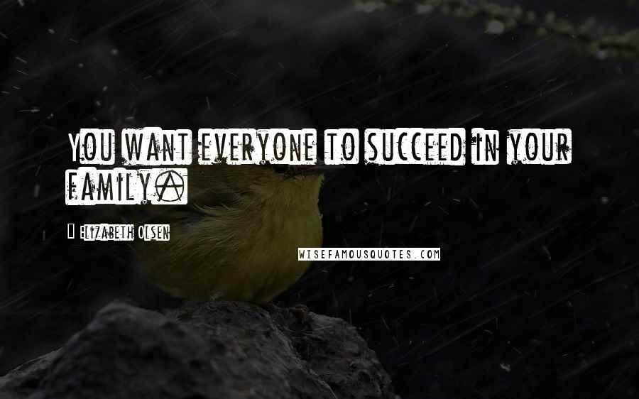 Elizabeth Olsen Quotes: You want everyone to succeed in your family.