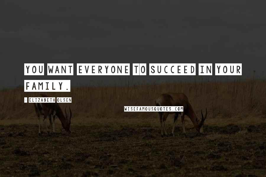 Elizabeth Olsen Quotes: You want everyone to succeed in your family.