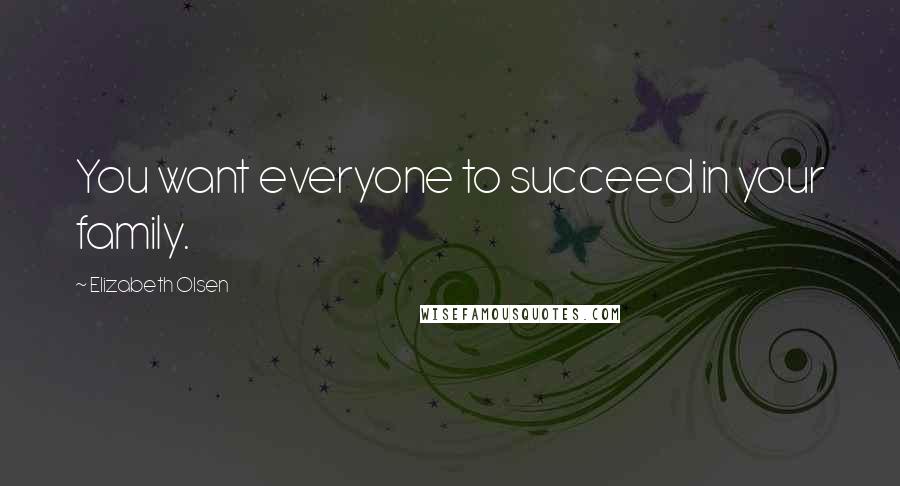 Elizabeth Olsen Quotes: You want everyone to succeed in your family.