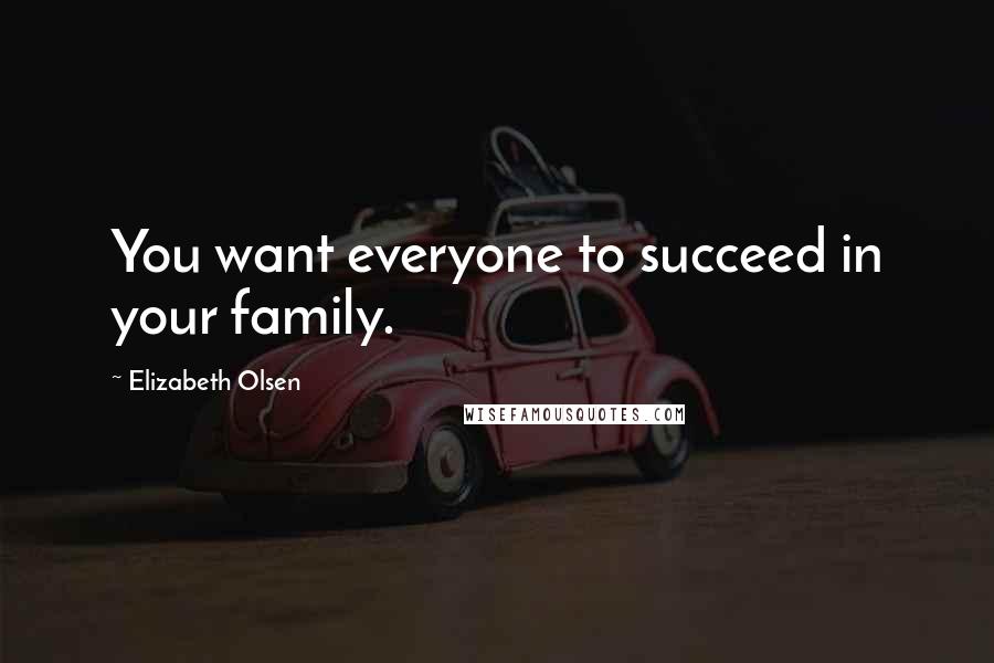Elizabeth Olsen Quotes: You want everyone to succeed in your family.