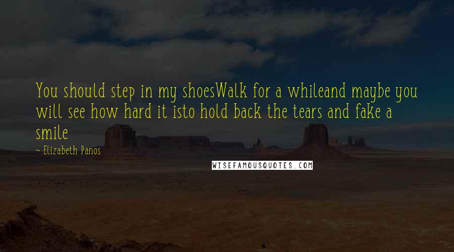 Elizabeth Panos Quotes: You should step in my shoesWalk for a whileand maybe you will see how hard it isto hold back the tears and fake a smile