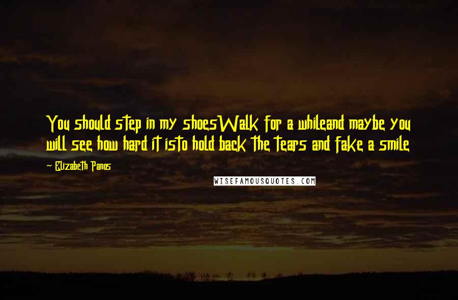 Elizabeth Panos Quotes: You should step in my shoesWalk for a whileand maybe you will see how hard it isto hold back the tears and fake a smile