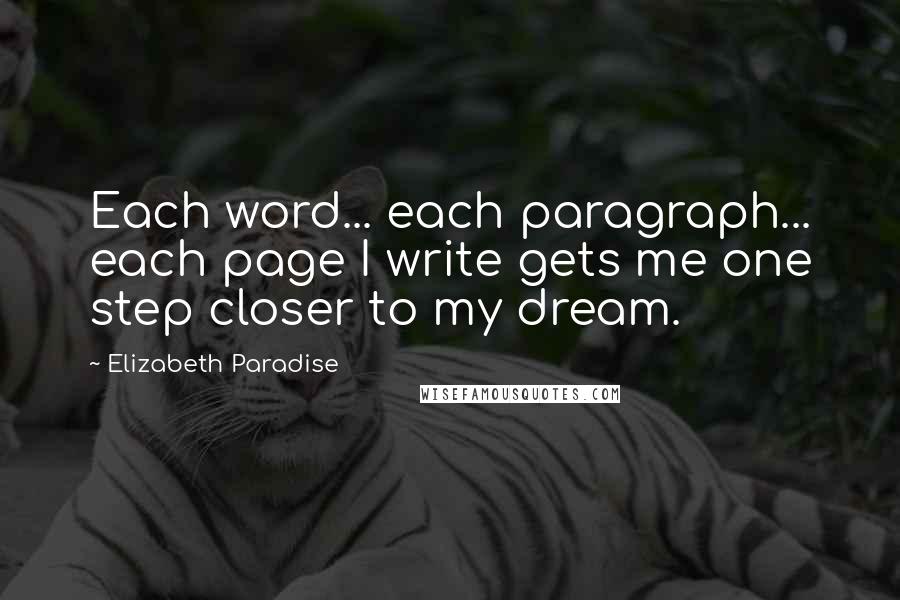 Elizabeth Paradise Quotes: Each word... each paragraph... each page I write gets me one step closer to my dream.